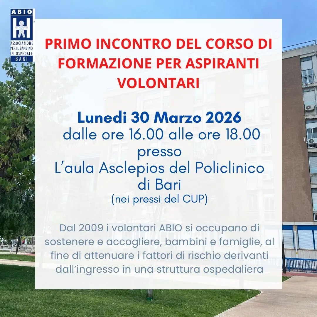 Lunedì 30 Marzo 2026 dalle 16:00 alle 18:00, si tiene il primo incontro del corso di formazione per aspiranti volontarie e volontari dell’Associazione per il Bambino In Ospedale (ABIO), presso l'aula Asclepios del Policlinico di Bari (nei pressi del CUP). Per partecipare compilando il form al seguente link: https://www.abiobari.org/diventa-volontario.