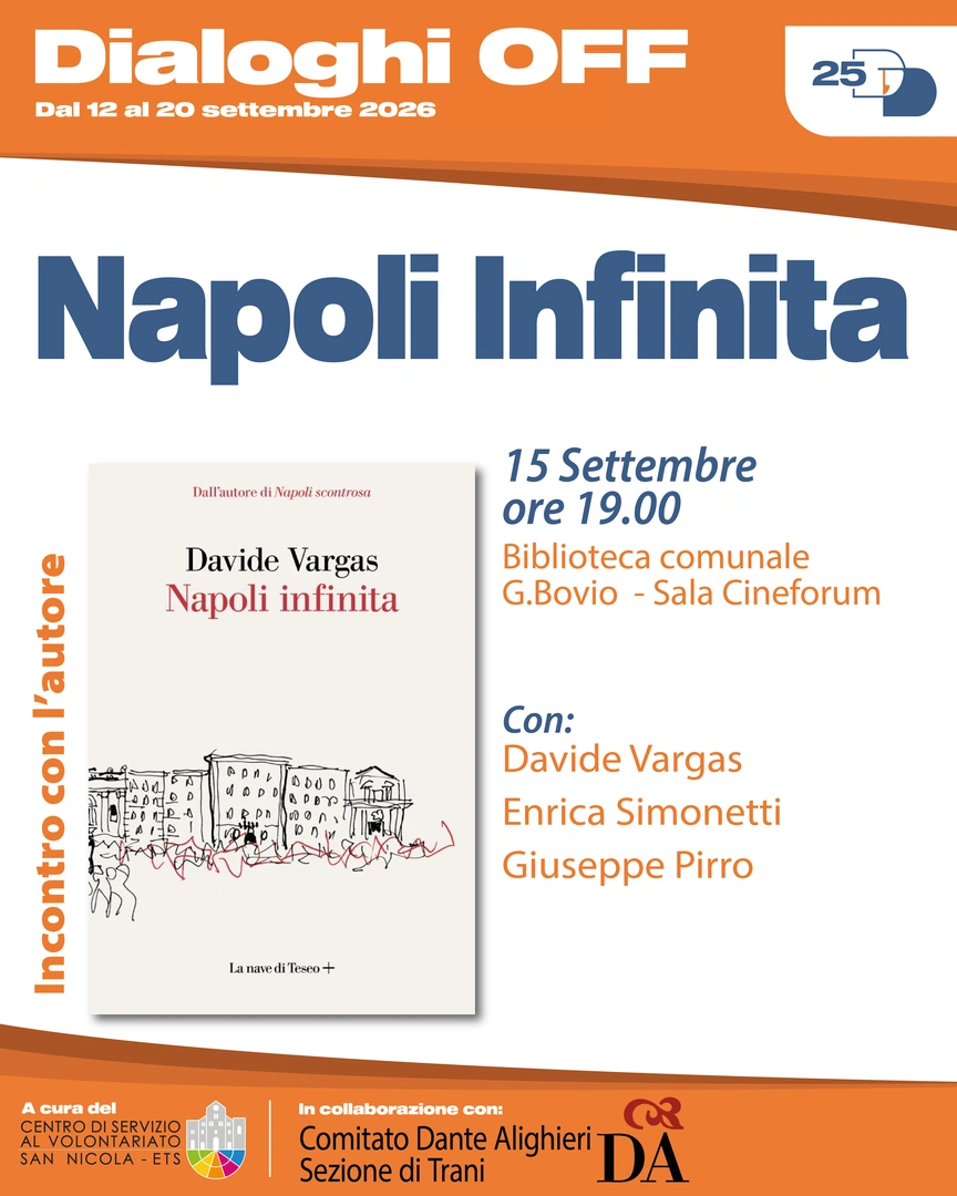 15/09 Ore 19:00 – Biblioteca comunale Giovanni Bovio, Sala Cineforum Incontro con l’autore con Davide Vargas, Enrica Simonetti e Giuseppe Pirro Napoli Infinita Una guida sentimentale per una città complessa e infinita. Napoli è una città che emerge da una trama intricata di relazioni geografiche, storiche, umane. Napoli è infinita nella sua irriducibile complessità. In collaborazione con Società Dante Alighieri -Comitato di Trani APS