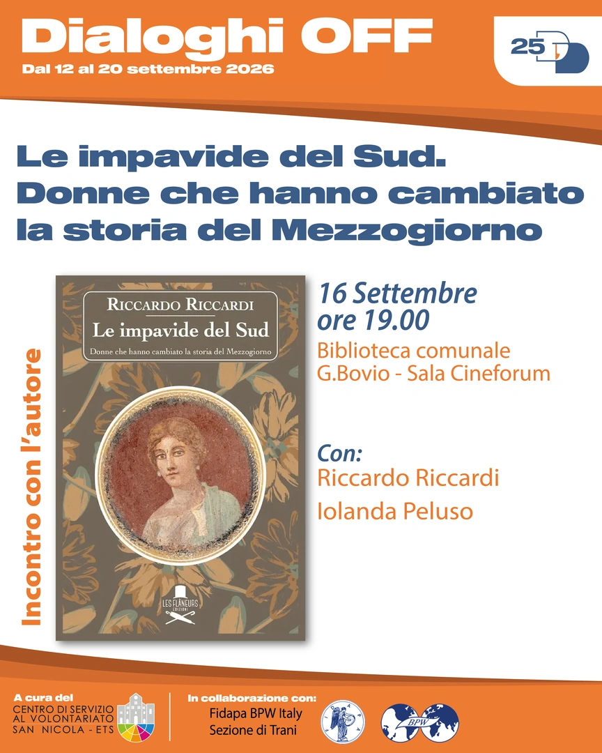 16/09 Ore 19:00 – Biblioteca comunale Giovanni Bovio, Sala Cineforum Incontro con l’autore con Riccardo Riccardi e Iolanda Peluso Le impavide del Sud. Donne che hanno cambiato la storia del Mezzogiorno Donne rivoluzionarie e coraggiose che hanno infranto tabù e regole, rovesciato consuetudini. Donne che, attraverso la propria esperienza individuale, hanno lasciato nel loro passaggio una traccia nel mondo creando le basi per una coscienza femminile più consapevole, indipendente e libera. In collaborazione con Fidapa BPW Italy (Federazione Italiana delle Donne nelle Arti, Professioni e Affari) – Sezione di Trani