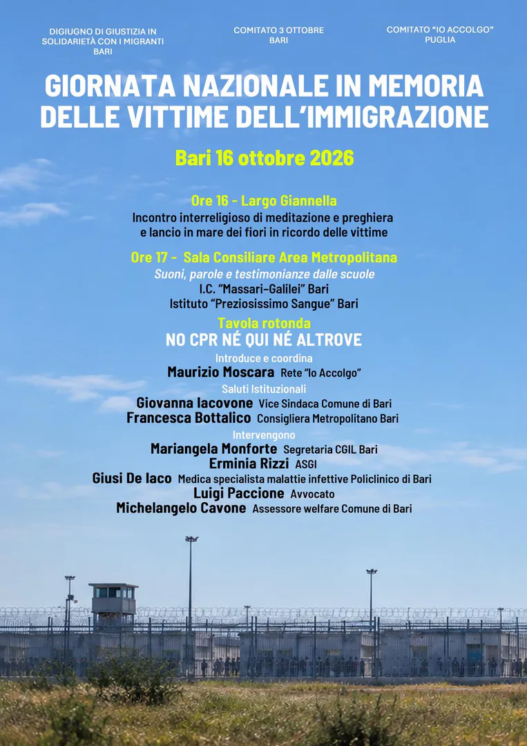 Venerdì 16 Ottobre 2026 alle 16:00, Comitato 3 Ottobre Bari, Digiuno di giustizia in solidarietà con i migranti Bari e Comitato “Io Accolgo” Puglia promuovono un’iniziativa per la Giornata nazionale in memoria delle vittime dell’immigrazione, in largo Giannella a Bari.