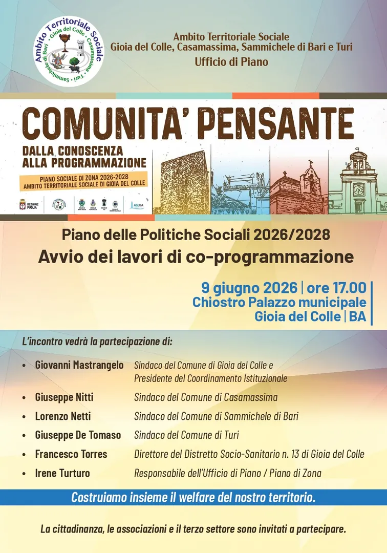 Martedì 9 Giugno 2026 alle 17:00, l'Ambito Territoriale Sociale Gioia del Colle, Casamassima, Sammichele di Bari e Turi promuove l'avvio dei lavori di co-programmazione del Piano delle Politiche Sociali 2026/2028 “Comunità pensante. Dalla conoscenza alla programmazione”, nel Chiostro del Palazzo municipale di Gioia del Colle.