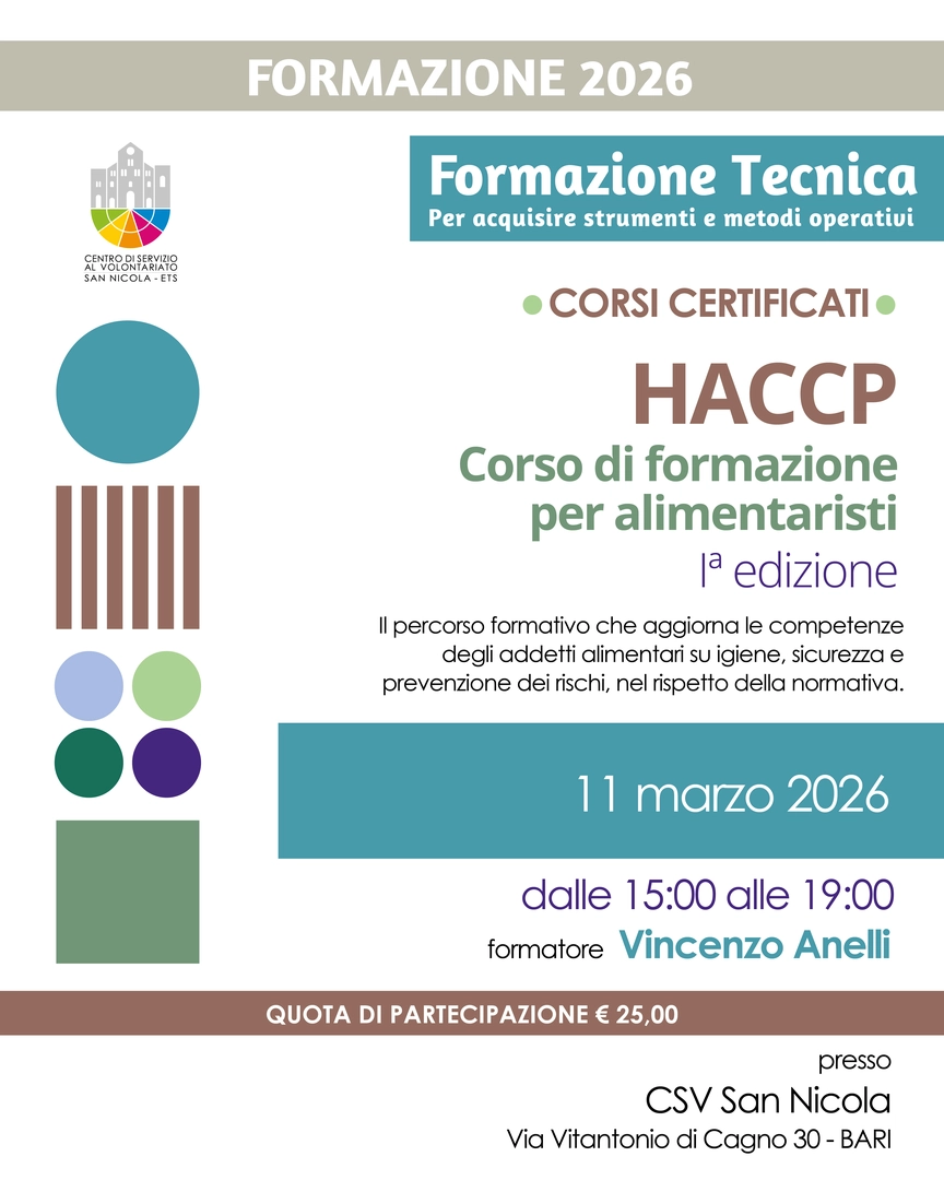 Mercoledì 11 Marzo 2026 dalle 15:00 alle 19:00, proponiamo a volontarie e volontari la prima edizione di «HACCP – corso di formazione per alimentaristi» con il biologo Vincenzo Anelli, presso la sede di Bari del Centro di Servizio al Volontariato San Nicola ETS, in via Vitantonio di Cagno 30. A corsiste e corsisti viene rilasciato attestato di frequenza, come da modello allegato al Regolamento Regionale n. 5/08 con validità di 4 anni, solo se hanno frequentato tutte le 4 ore di formazione. Iscrizioni aperte fino al raggiungimento di massimo 30 partecipanti. Quota di partecipazione: €25,00