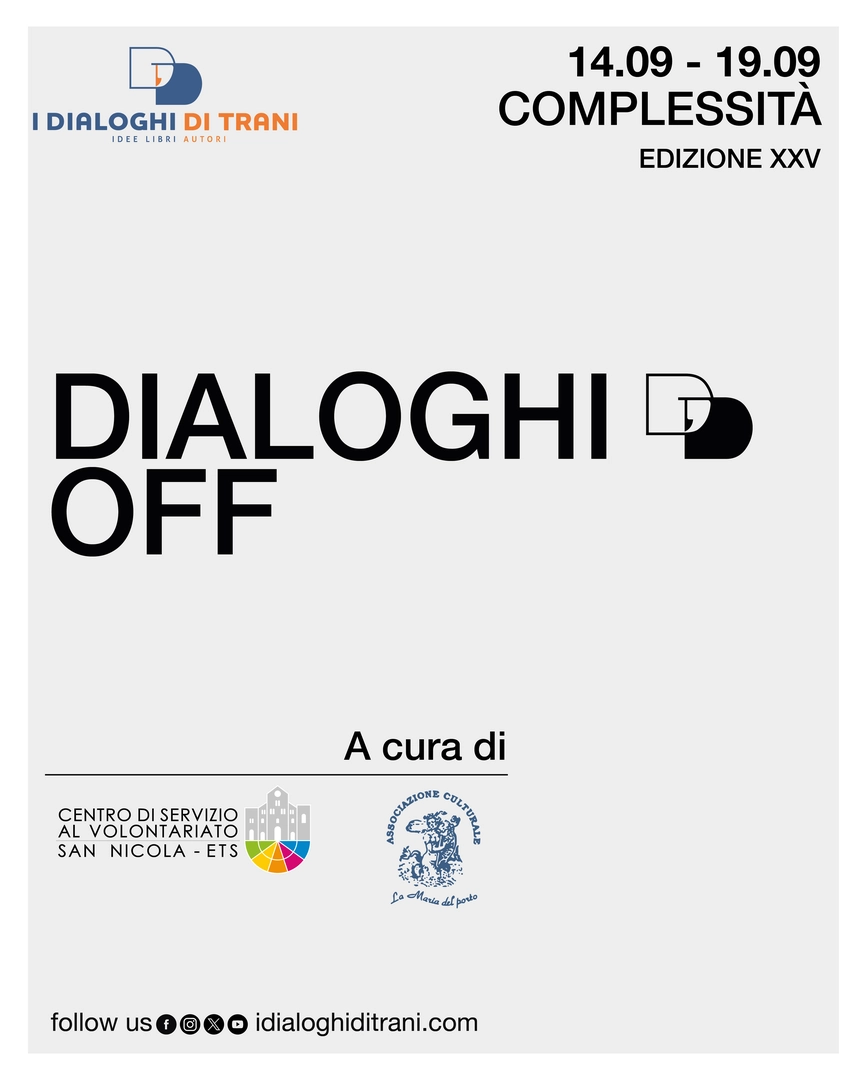 Dal 14 al 19 Settembre 2026, torna la rassegna “Dialoghi Off”, curata dal Centro di Servizio al Volontariato San Nicola ETS e da La Maria del porto - APS, all’interno della 25ª edizione deI Dialoghi di Trani. Gli Enti del Terzo Settore possono proporre incontri pubblici o riservati alle scuole (sarà data priorità agli ETS con sede nella provincia BAT) entro il 25 Maggio alle 10:00. L’edizione 2026 dei Dialoghi è dedicata al tema della Complessità.