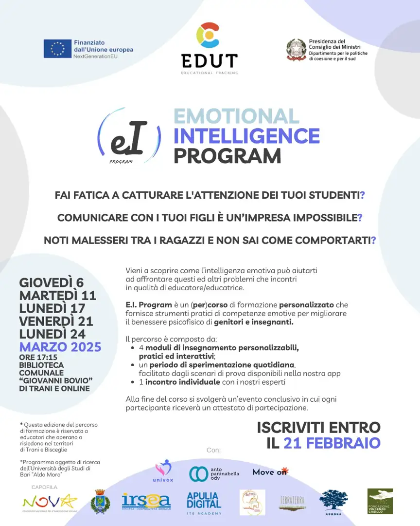 Dal 6 al 24 Marzo 2025 alle 17:15, all'interno del progetto EDUT, Fondazione Vincenzo Casillo, in collaborazione con Anto Paninabella OdV, Move on e APS Univox ETS, promuove il percorso formativo “Emotional Intelligence Program”, sia on line sia presso la Biblioteca Giovanni Bovio di Trani.
