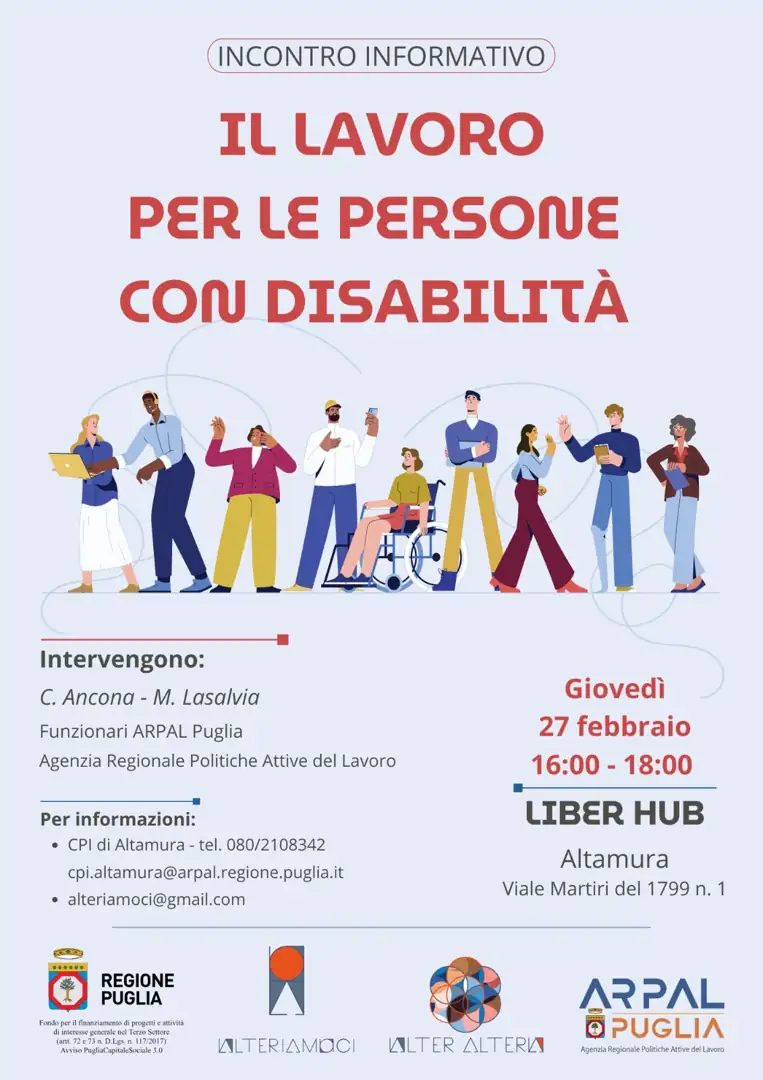 Giovedì 27 Febbraio 2025 dalle 16:00 alle 18:00, Alteriamoci in collaborazione con Arpal Puglia, Agenzia Regionale delle Politiche Attive per il Lavoro della Regione Puglia, organizza l’incontro formativo “Il lavoro per le persone con disabilità”, presso il Liber Hub in viale Martiri 1799 1 ad Altamura.