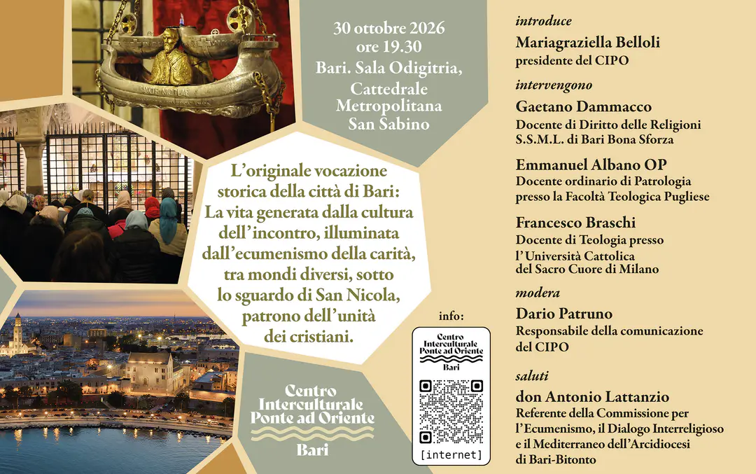 Venerdì 30 Ottobre 2026, alle 19:30, il Centro Interculturale Ponte ad Oriente APS promuove l’incontro “L’originale vocazione storica della città di Bari: la vita generata dalla cultura dell’incontro, illuminata dall’ecumenismo della carità, tra mondi diversi, sotto lo sguardo di San Nicola, patrono dell’unità dei cristiani”, nella Sala Odigitria della Cattedrale Metropolitana di San Sabino, a Bari.