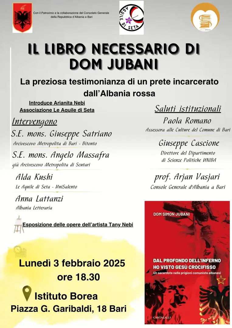 Lunedì 3 Febbraio 2025 alle 18:30, la rivista Albania Letteraria e Le Aquile di Seta APS, con il Patrocinio e la collaborazione del Consolato Generale della Repubblica d’Albania a Bari, organizzano “Il libro necessario di Dom Jubani. La preziosa testimonianza di un prete incarcerato nell'Albania rossa”, presso la Sala dell’Istituto Borea in piazza Garibaldi 18 a Bari.