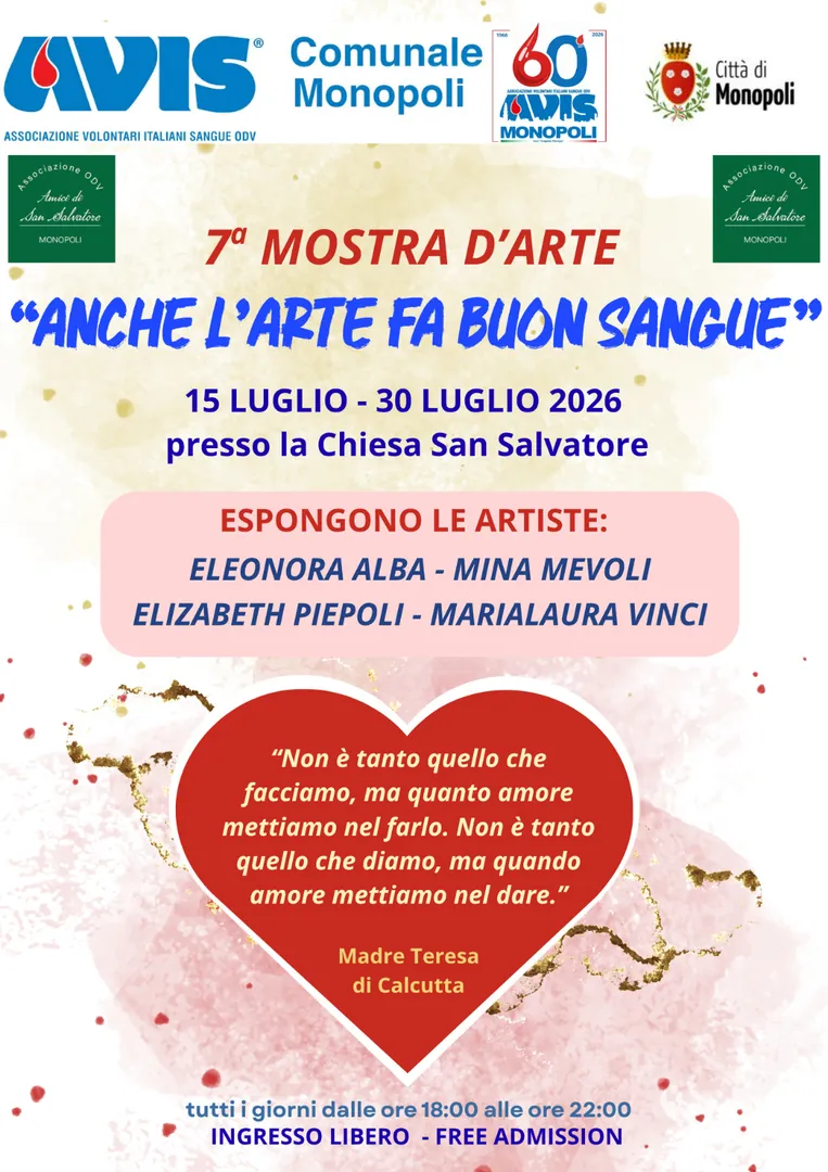 Dal 15 al 30 Luglio 2026 dalle 18:00 alle 22:00, A.V.I.S. Comunale di Monopoli OdV promuove la 7ª edizione della mostra “Anche l'Arte fa buon sangue”, nella Chiesa di San Salvatore di Monopoli, con il patrocinio del Comune di Monopoli e in collaborazione con Amici di San Salvatore - OdV. Ingresso libero.