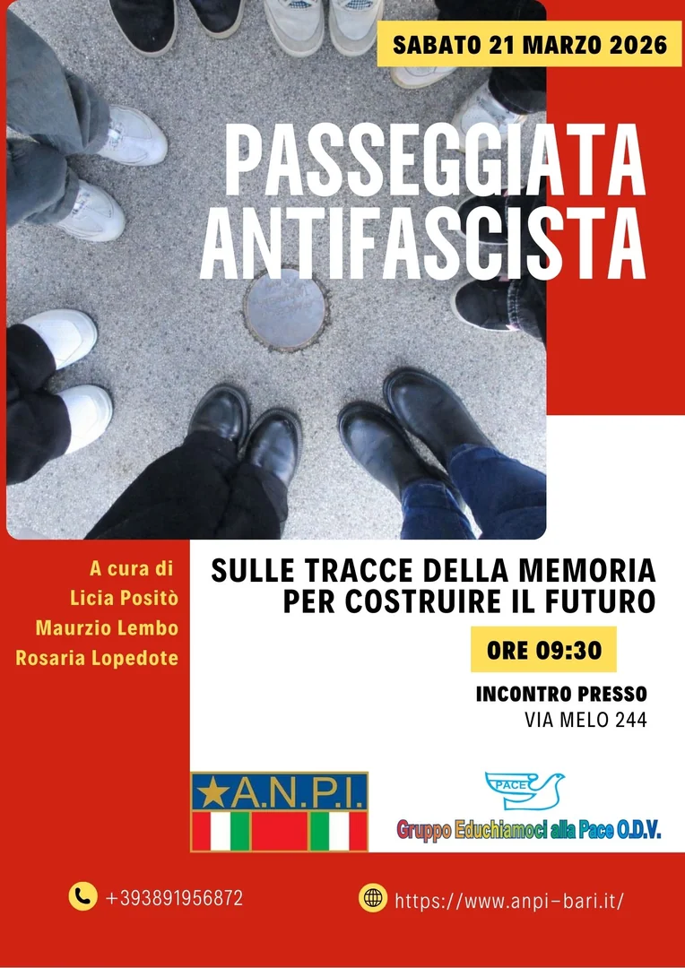 Sabato 21 Marzo 2026 alle 9:30, Gruppo Educhiamoci alla Pace OdV, d'intesa con l'Associazione Nazionale Partigiani d'Italia, organizza una Passeggiata antifascista, con partenza da via Melo 244 a Bari, per condividere tracce di memoria in cui “inciampare” e per confrontarsi, strada facendo, sulle possibili prospettive di questo nostro tempo. Per partecipare contatta il 389 19 56 872.