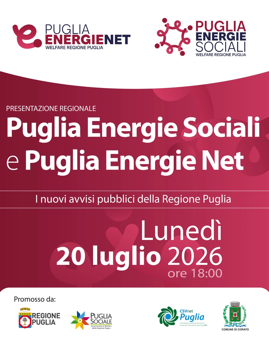 Lunedì 20 Luglio 2026 alle 18:00, presentiamo i nuovi avvisi pubblici Puglia Energie Sociali e Puglia Energie Net, on line su piattaforma Zoom e in presenza nella Sala Verde del Palazzo di Città in piazza Marconi 12 a Corato. Evento promosso da Puglia Sociale - Assessorato al Welfare della Regione Puglia in collaborazione con CSVnet Puglia e Comune di Corato. Partecipa on line iscrivendoti al seguente link: