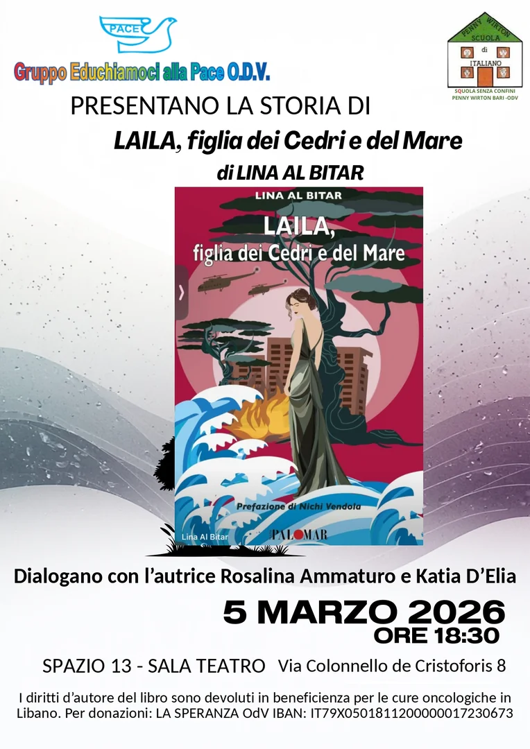 Giovedì 5 Marzo 2026 alle 18:30, Gruppo Educhiamoci alla Pace OdV e Squola Senza Confini-Penny Wirton Bari-OdV presentano il libro “Laila, figlia dei Cedri del Mare” di Lina Al Bitar, nella Sala Teatro dello Spazio 13, in via Colonello de Cristoforis 8 a Bari.