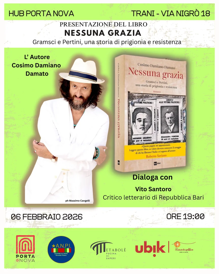 Venerdì 6 Febbraio 2026 alle 19:00, Hub Porta Nova e ANPI Trani, in collaborazione con Libreria Ubik Luna di Sabbia e Metabolè–Fucina di Saperi, presentano il libro “Nessuna Grazia. Gramsci e Pertini: una storia di prigionia e resistenza” di Cosimo Damiano Damato (edizione Rai Libri), presso Hub Porta Nova, in via Nigrò 18 a Trani. Dialoga con l’autore il critico letterario Vito Santoro, figura di spicco della cultura tranese e collaboratore di Repubblica Bari.