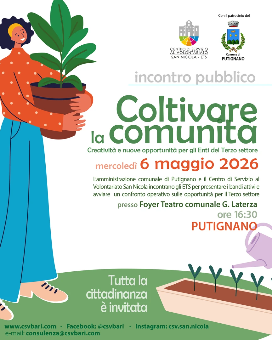 Mercoledì 6 Maggio 2026 alle 16:30, il Comune di Putignano e il Centro di Servizio al Volontariato San Nicola ETS organizzano l'incontro “Coltivare la comunità - Creatività e nuove opportunità per gli Enti del Terzo settore”, nel Foyer del Teatro comunale Giovanni Laterza, in corso Giuseppe Garibaldi 5.