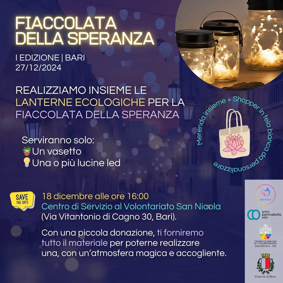 Appuntamento mercoledì 18 Dicembre alle 16:00 al Centro di Servizio al Volontariato San Nicola ETS in via Vitantonio di Cagno 30 a Bari, per realizzare insieme le lanterne ecologiche da portare alla Fiaccolata. Per ragioni di sicurezza, non sarà utilizzato materiale infiammabile, ma oggetti di uso quotidiano riutilizzabili, vasetti della marmellata o delle conserve e lampadine led a batteria. Puoi portare con te il materiale necessario oppure, con una piccola donazione, ti sarà fornito il materiale necessario per poterne realizzare una, in un’atmosfera magica e accogliente.