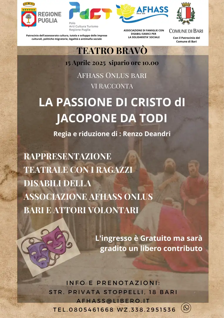 Martedì 15 Aprile 2025 alle 10:00, AFHASS Associazione Famiglie con disabili e Amici per la Solidarietà Sociale Bari promuove la rappresentazione teatrale “La Passione di Cristo di Jacopone da Todi” al Teatro Bravò, strada privata Stoppelli 18 a Bari. Con il patrocinio della Regione Puglia e del Comune di Bari. Ingresso gratuito, gradito un libero contributo.