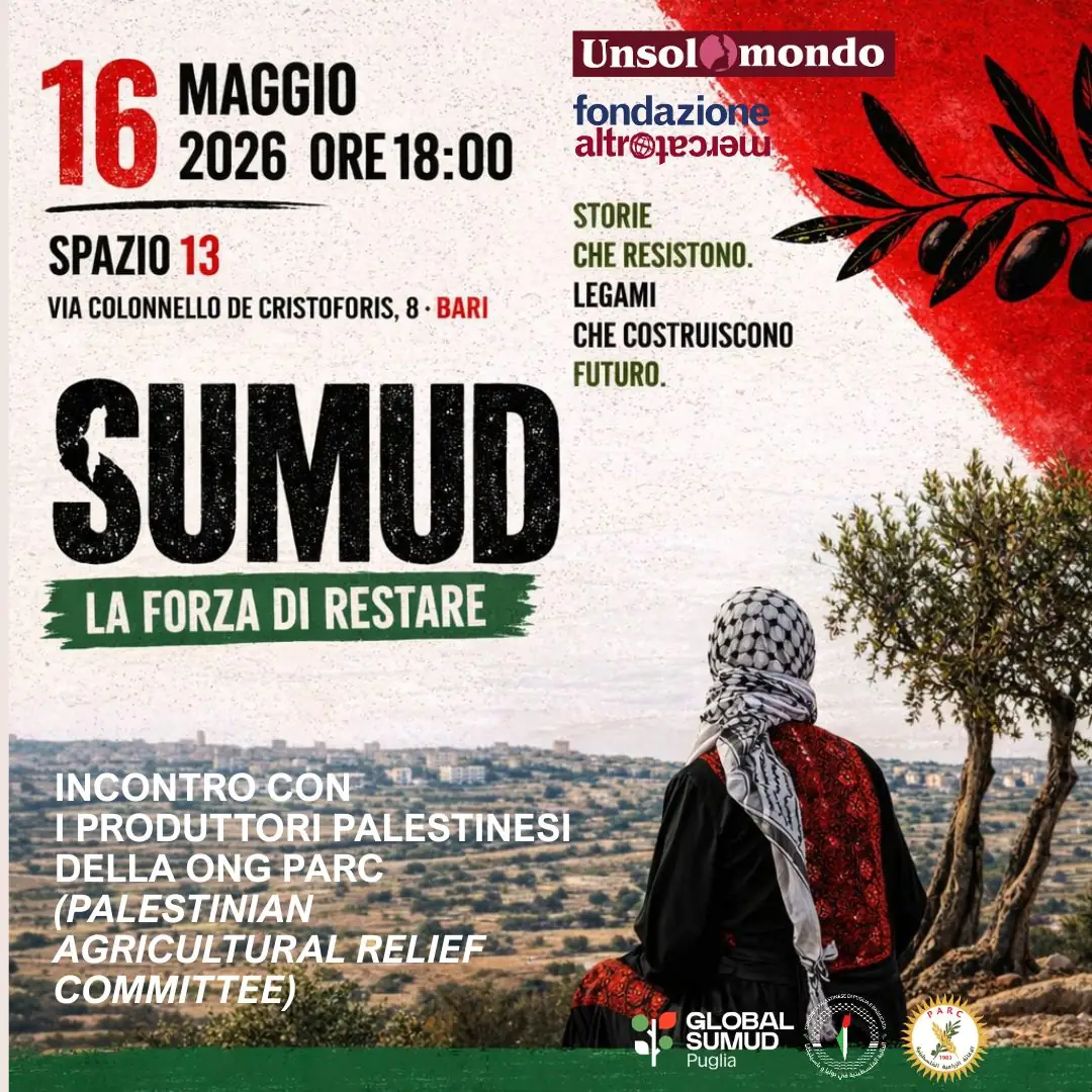 Sabato 16 Maggio 2026 alle 18:00, la Cooperativa sociale Unsolomondo S.C. organizza “Sumud - La forza di restare. Storie che resistono, legami che costruiscono futuro”, un incontro con i produttori palestinesi della cooperativa di Commercio Equo e Solidale PARC (Palestinian Agricultural Relief Committee), presso HUB Spazio 13 - Urban Center in via Colonnello de Cristoforis 8 a Bari. Ingresso libero.