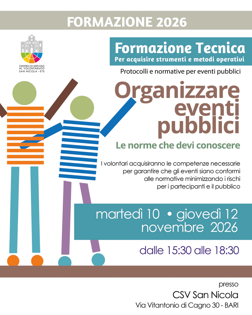 Martedì 10 e giovedì 12 Novembre 2026 dalle 15:30 alle 18:30, il Centro di Servizio al Volontariato San Nicola ETS organizza il corso di formazione gratuito “Organizzare eventi pubblici: le norme che devi conoscere”, presso la Sala formazione del CSV San Nicola, in via Vitantonio di Cagno 30 a Bari. La formazione è tenuta da Luca Chiarappa, esperto di safety e security.