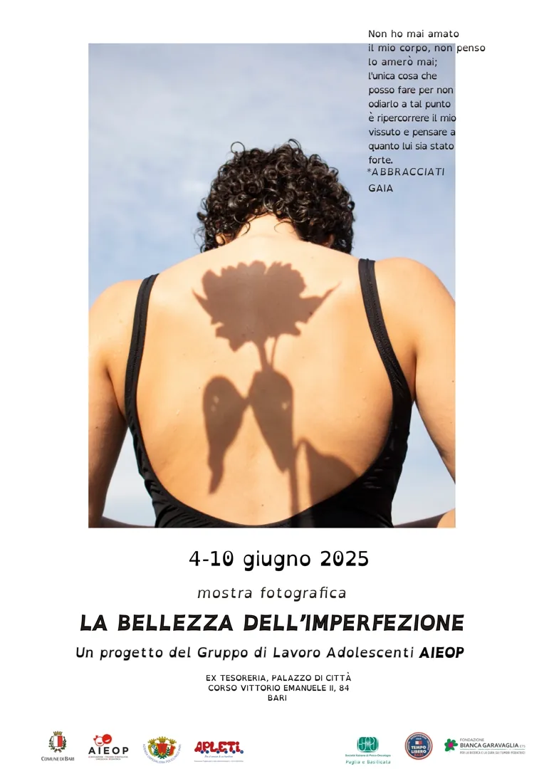 Dal 4 al 10 Giugno 2025, l'Ex Tesoreria di Palazzo di Città di Bari, in corso Vittorio Emanuele 84, ospita la mostra fotografica “La bellezza dell’imperfezione” realizzata dalle ragazze e dai ragazzi, affetti da tumore e in cura in 11 centri di eccellenza italiani. Visitabile tutti i giorni dalle 10:00 alle 12:00 e dalle 17:00 alle 19:00.