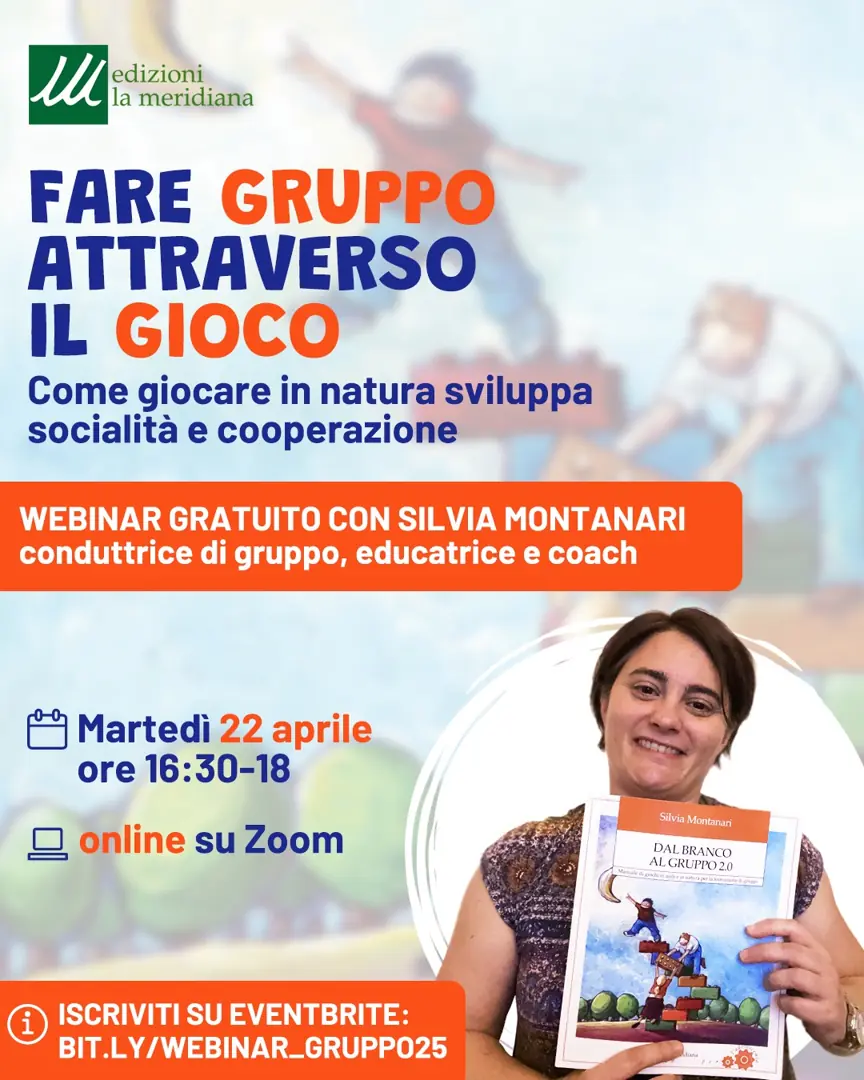 Martedì 22 Aprile 2025 dalle 16:30 alle 18:00, Edizioni la meridiana organizza il webinar gratuito “Fare gruppo attraverso il gioco. Come giocare in natura sviluppa socialità e cooperazione”, con Silvia Montanari, conduttrice di gruppo, educatrice, coach e autrice del libro “Dal branco al gruppo 2.0”.